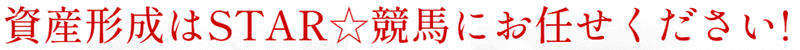 資産形成はSTAR☆競馬にお任せください