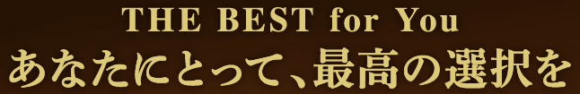 THE BEST for Youあなたにとって、最高の選択を