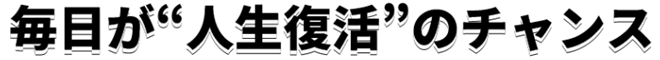毎日が人生復活のチャンス