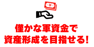 僅かな資金で資産形成を目指せる！
