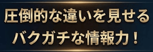 圧倒的な違いを見せるバクガチな情報力!